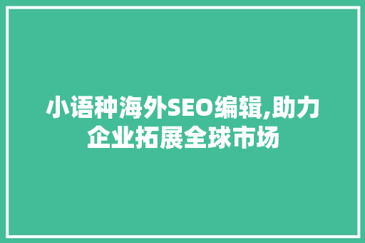 小语种海外SEO编辑,助力企业拓展全球市场