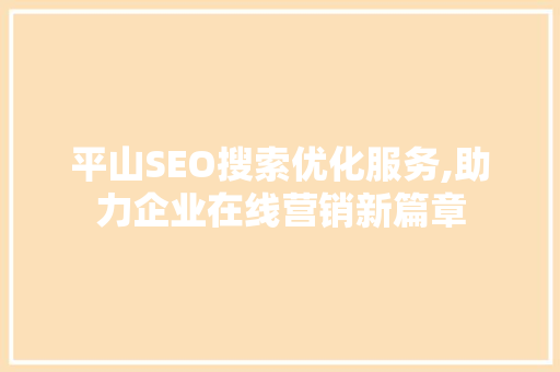 平山SEO搜索优化服务,助力企业在线营销新篇章 Web前端