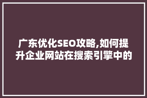 广东优化SEO攻略,如何提升企业网站在搜索引擎中的排名