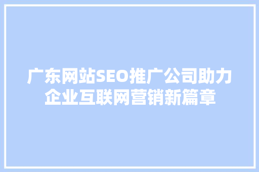 广东网站SEO推广公司助力企业互联网营销新篇章