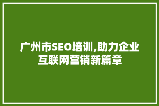 广州市SEO培训,助力企业互联网营销新篇章
