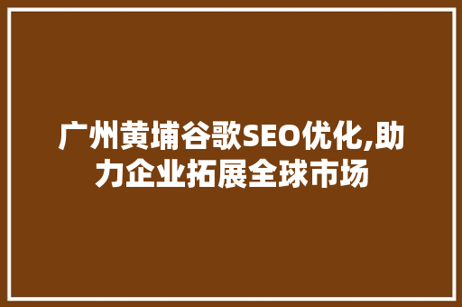 广州黄埔谷歌SEO优化,助力企业拓展全球市场 SEO教程