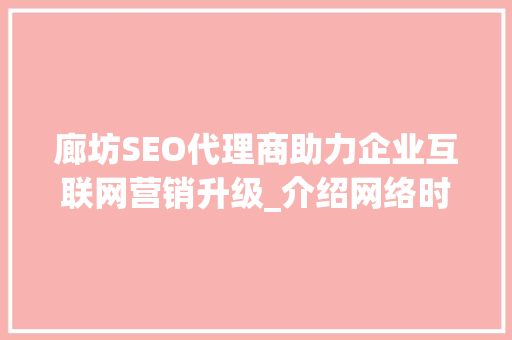 廊坊SEO代理商助力企业互联网营销升级_介绍网络时代品牌传播新步骤