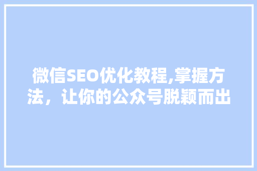 微信SEO优化教程,掌握方法，让你的公众号脱颖而出