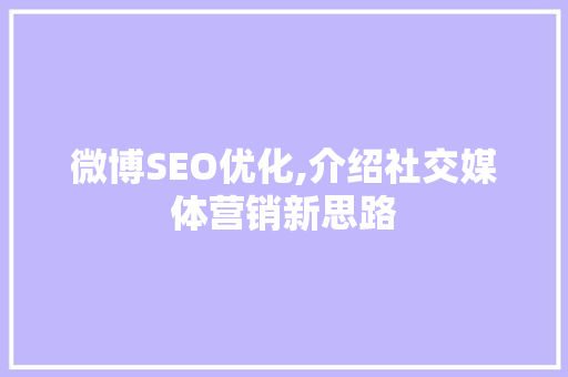 微博SEO优化,介绍社交媒体营销新思路