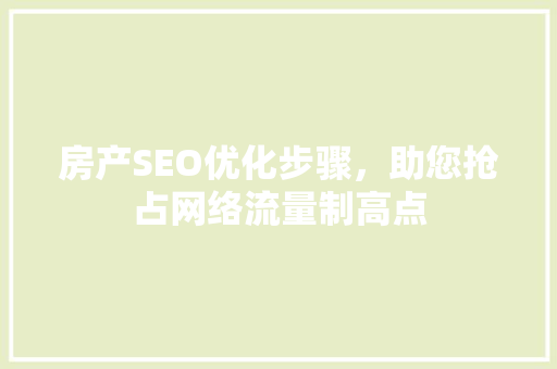 房产SEO优化步骤，助您抢占网络流量制高点