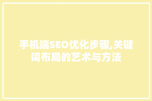 手机端SEO优化步骤,关键词布局的艺术与方法