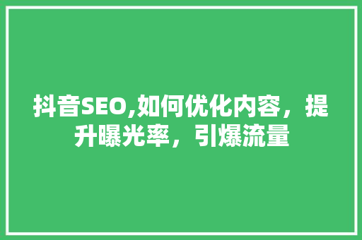 抖音SEO,如何优化内容，提升曝光率，引爆流量