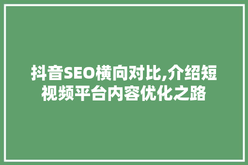 抖音SEO横向对比,介绍短视频平台内容优化之路