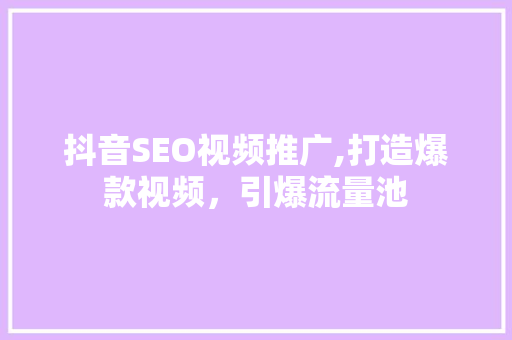 抖音SEO视频推广,打造爆款视频，引爆流量池