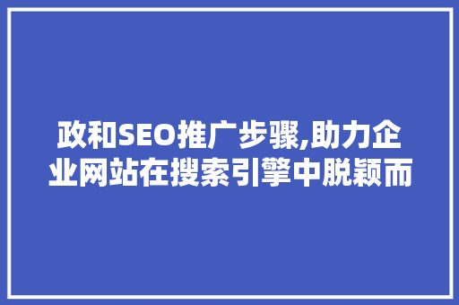 政和SEO推广步骤,助力企业网站在搜索引擎中脱颖而出