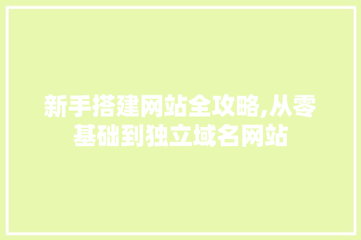 新手搭建网站全攻略,从零基础到独立域名网站