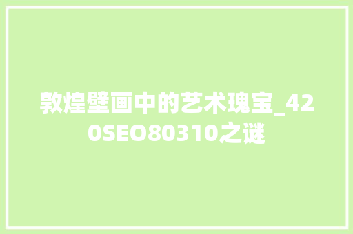 敦煌壁画中的艺术瑰宝_420SEO80310之谜