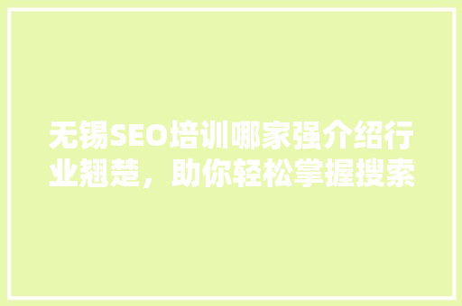 无锡SEO培训哪家强介绍行业翘楚，助你轻松掌握搜索引擎优化方法 Web前端