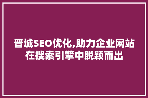 晋城SEO优化,助力企业网站在搜索引擎中脱颖而出