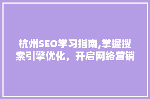 杭州SEO学习指南,掌握搜索引擎优化，开启网络营销新篇章