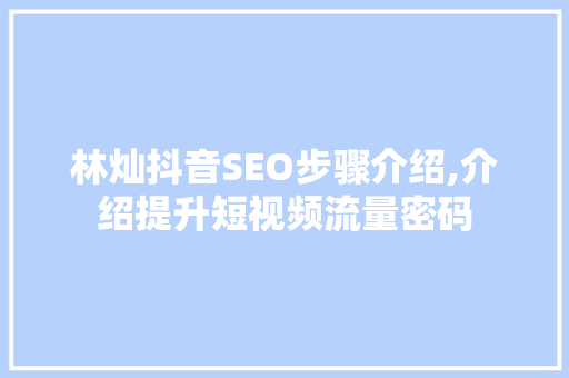 林灿抖音SEO步骤介绍,介绍提升短视频流量密码