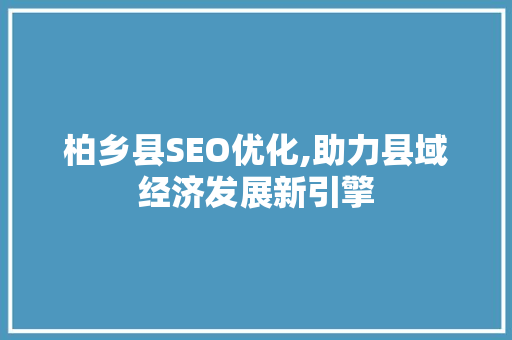 柏乡县SEO优化,助力县域经济发展新引擎
