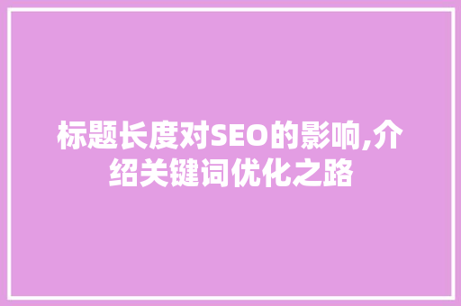标题长度对SEO的影响,介绍关键词优化之路 SEO教程