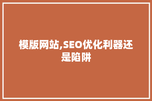 模版网站,SEO优化利器还是陷阱