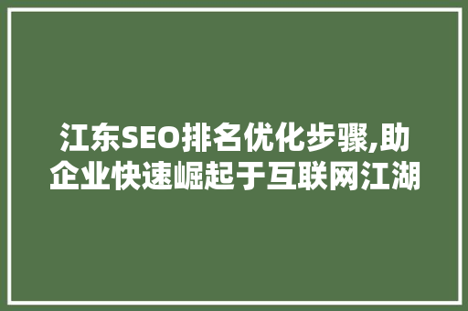 江东SEO排名优化步骤,助企业快速崛起于互联网江湖