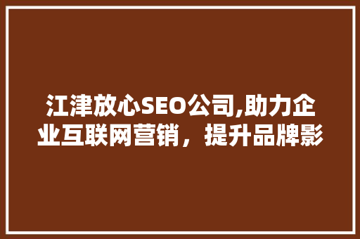 江津放心SEO公司,助力企业互联网营销，提升品牌影响力