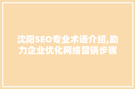 沈阳SEO专业术语介绍,助力企业优化网络营销步骤