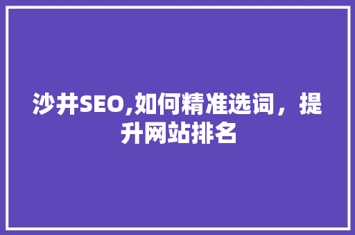沙井SEO,如何精准选词，提升网站排名 WordPress教程