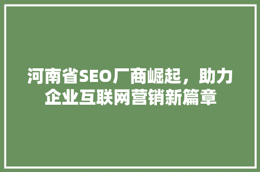 河南省SEO厂商崛起，助力企业互联网营销新篇章