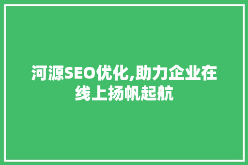 河源SEO优化,助力企业在线上扬帆起航