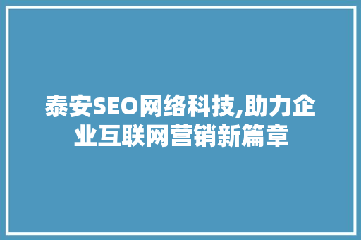 泰安SEO网络科技,助力企业互联网营销新篇章