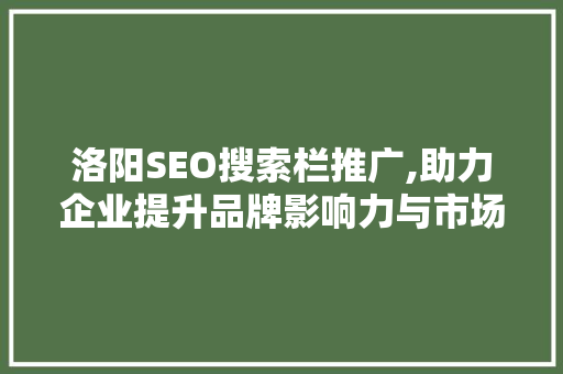 洛阳SEO搜索栏推广,助力企业提升品牌影响力与市场竞争力