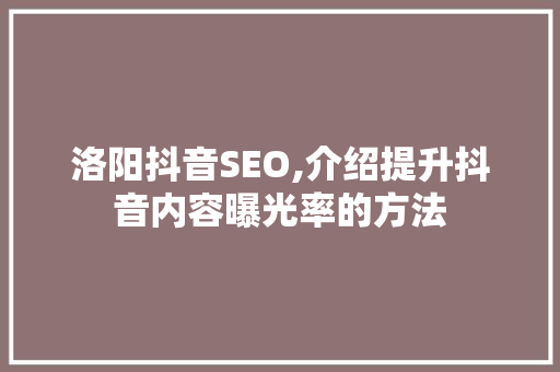 洛阳抖音SEO,介绍提升抖音内容曝光率的方法 建站教程