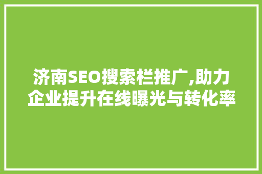 济南SEO搜索栏推广,助力企业提升在线曝光与转化率