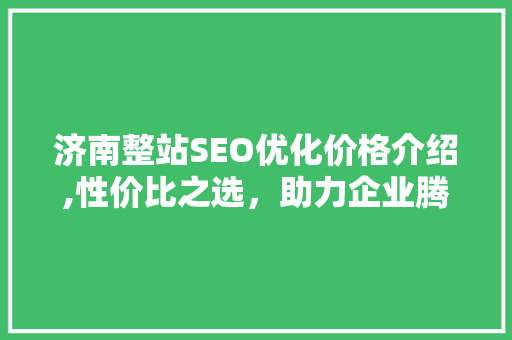 济南整站SEO优化价格介绍,性价比之选，助力企业腾飞