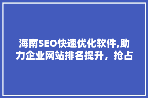 海南SEO快速优化软件,助力企业网站排名提升，抢占市场先机