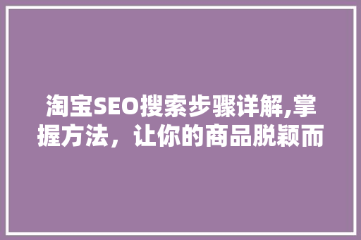 淘宝SEO搜索步骤详解,掌握方法，让你的商品脱颖而出