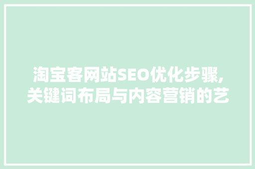 淘宝客网站SEO优化步骤,关键词布局与内容营销的艺术