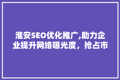 淮安SEO优化推广,助力企业提升网络曝光度，抢占市场先机 Web前端