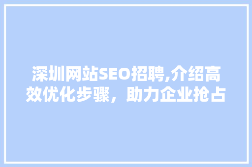 深圳网站SEO招聘,介绍高效优化步骤，助力企业抢占市场先机