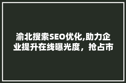 渝北搜索SEO优化,助力企业提升在线曝光度，抢占市场先机