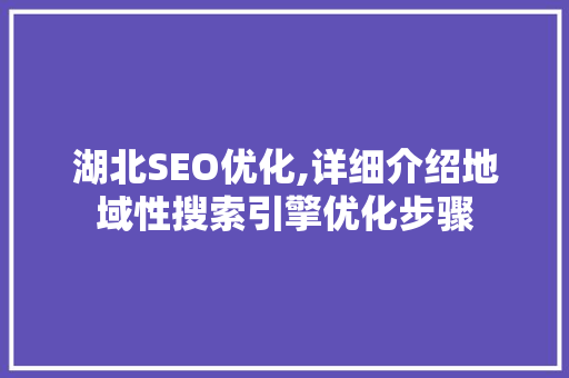 湖北SEO优化,详细介绍地域性搜索引擎优化步骤