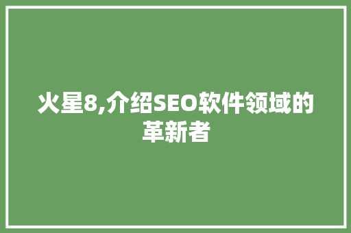 火星8,介绍SEO软件领域的革新者