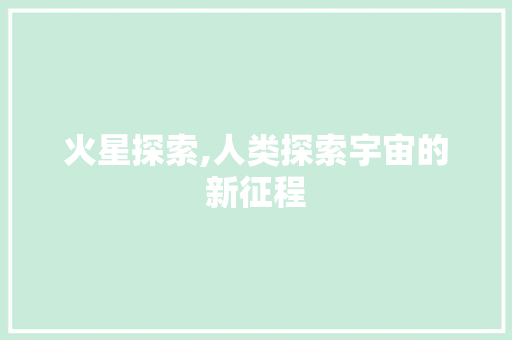 火星探索,人类探索宇宙的新征程