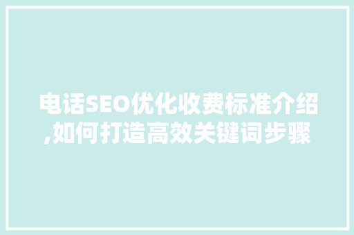 电话SEO优化收费标准介绍,如何打造高效关键词步骤
