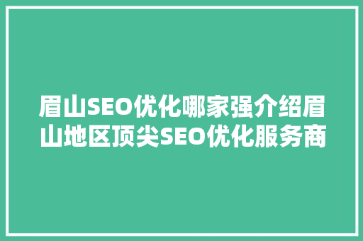 眉山SEO优化哪家强介绍眉山地区顶尖SEO优化服务商