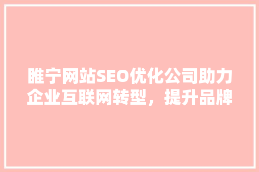 睢宁网站SEO优化公司助力企业互联网转型，提升品牌影响力