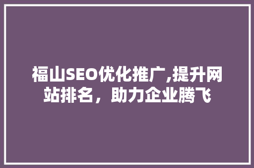 福山SEO优化推广,提升网站排名，助力企业腾飞
