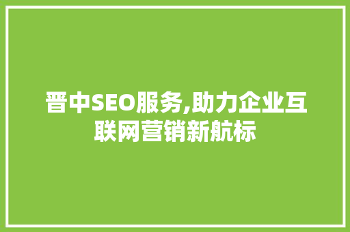 晋中SEO服务,助力企业互联网营销新航标