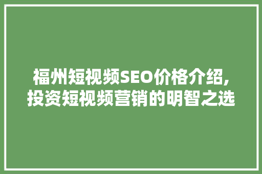 福州短视频SEO价格介绍,投资短视频营销的明智之选 SEO教程